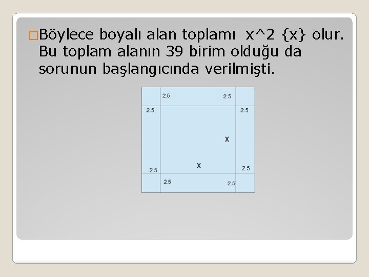 �Böylece boyalı alan toplamı x^2 {x} olur. Bu toplam alanın 39 birim olduğu da