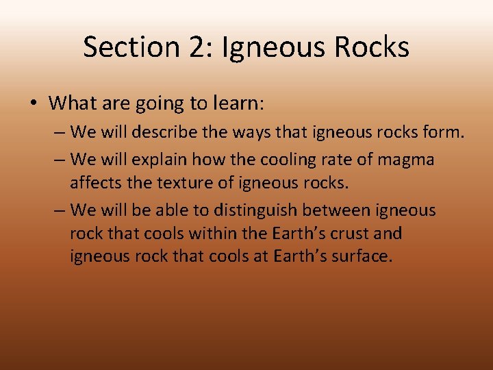 Section 2: Igneous Rocks • What are going to learn: – We will describe