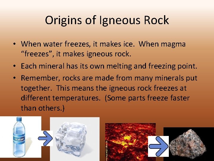 Origins of Igneous Rock • When water freezes, it makes ice. When magma “freezes”,