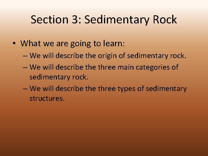 Section 3: Sedimentary Rock • What we are going to learn: – We will