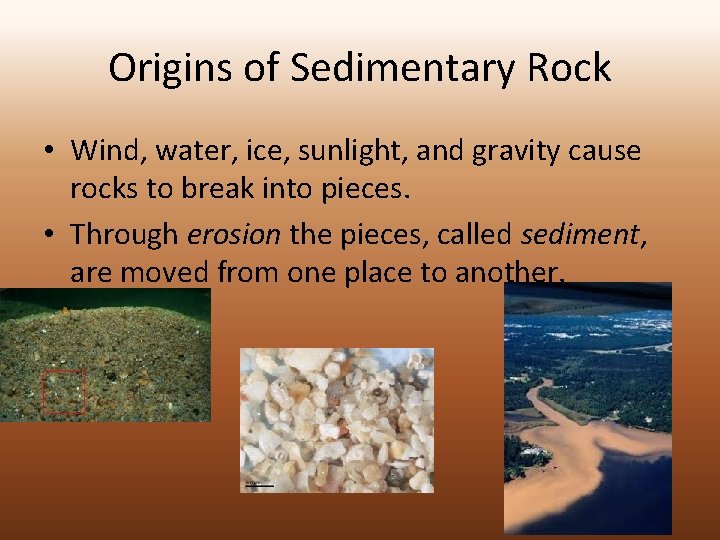 Origins of Sedimentary Rock • Wind, water, ice, sunlight, and gravity cause rocks to