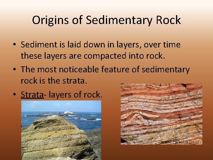 Origins of Sedimentary Rock • Sediment is laid down in layers, over time these