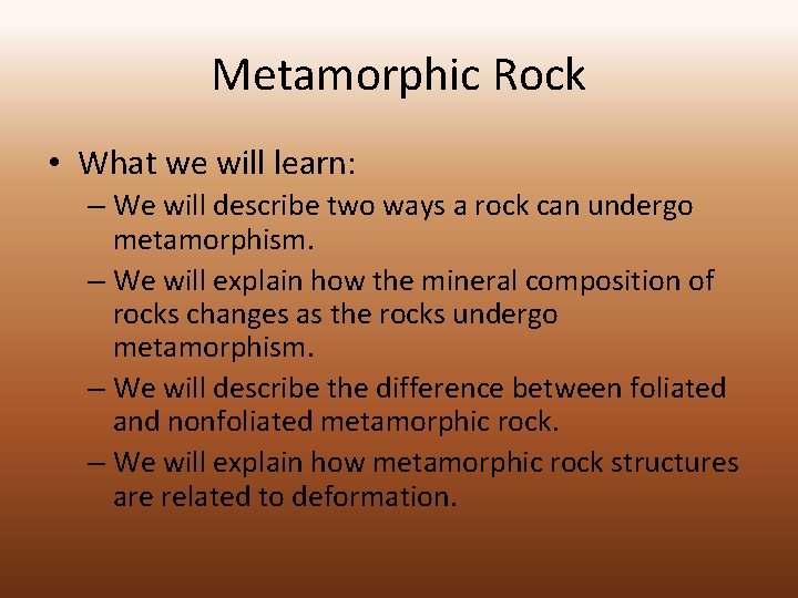 Metamorphic Rock • What we will learn: – We will describe two ways a