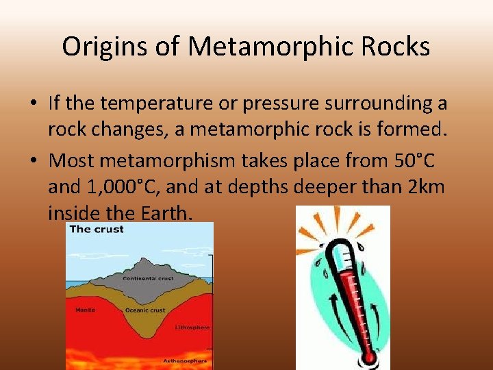 Origins of Metamorphic Rocks • If the temperature or pressure surrounding a rock changes,