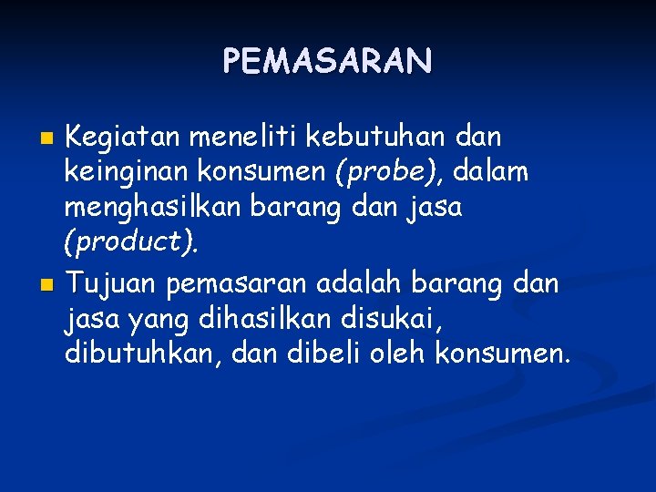 PEMASARAN Kegiatan meneliti kebutuhan dan keinginan konsumen (probe), dalam menghasilkan barang dan jasa (product).