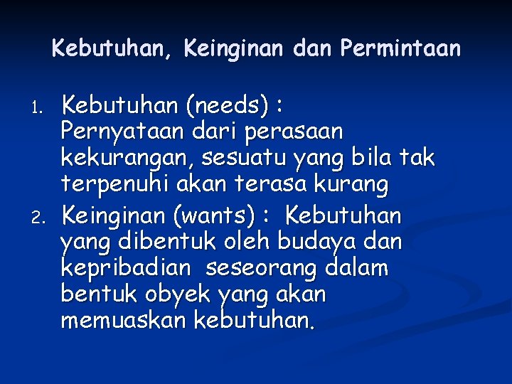 Kebutuhan, Keinginan dan Permintaan 1. 2. Kebutuhan (needs) : Pernyataan dari perasaan kekurangan, sesuatu