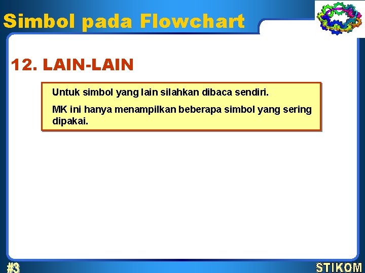 Simbol pada Flowchart 12. LAIN-LAIN Untuk simbol yang lain silahkan dibaca sendiri. MK ini