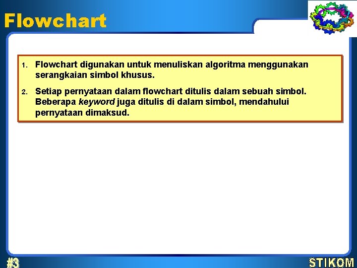 Flowchart 1. Flowchart digunakan untuk menuliskan algoritma menggunakan serangkaian simbol khusus. 2. Setiap pernyataan