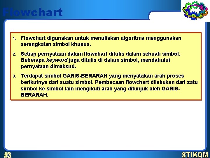 Flowchart 1. Flowchart digunakan untuk menuliskan algoritma menggunakan serangkaian simbol khusus. 2. Setiap pernyataan