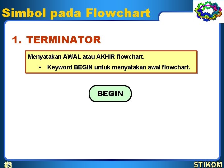 Simbol pada Flowchart 1. TERMINATOR Menyatakan AWAL atau AKHIR flowchart. • Keyword BEGIN untuk