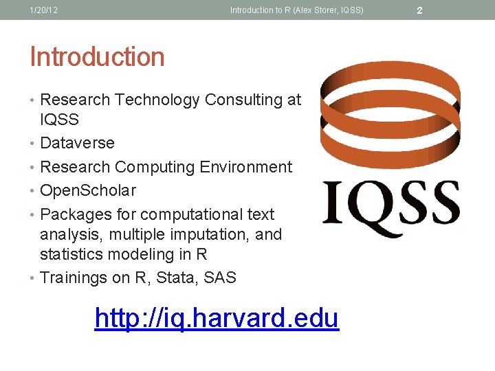 1/20/12 Introduction to R (Alex Storer, IQSS) Introduction • Research Technology Consulting at IQSS 1/20/12 Introduction to R (Alex Storer, IQSS) Introduction • Research Technology Consulting at IQSS