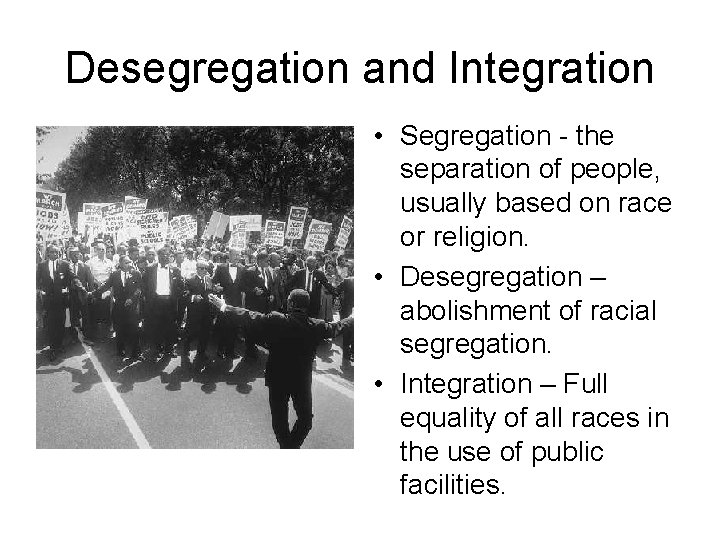 Desegregation and Integration • Segregation - the separation of people, usually based on race