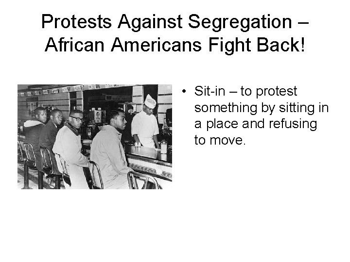 Protests Against Segregation – African Americans Fight Back! • Sit-in – to protest something