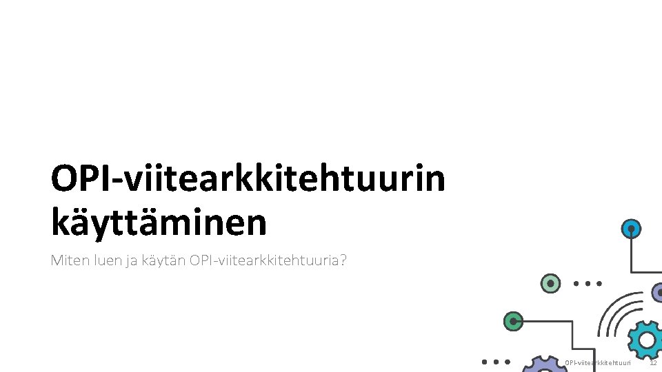 OPI-viitearkkitehtuurin käyttäminen Miten luen ja käytän OPI-viitearkkitehtuuria? OPI-viitearkkitehtuuri 12 OPI-viitearkkitehtuurin käyttäminen Miten luen ja käytän OPI-viitearkkitehtuuria? OPI-viitearkkitehtuuri 12