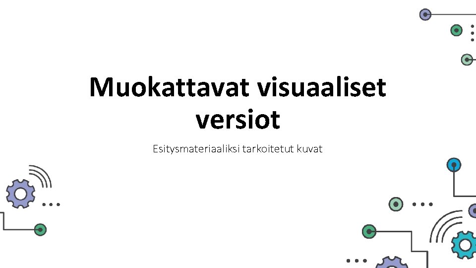 Muokattavat visuaaliset versiot Esitysmateriaaliksi tarkoitetut kuvat Muokattavat visuaaliset versiot Esitysmateriaaliksi tarkoitetut kuvat