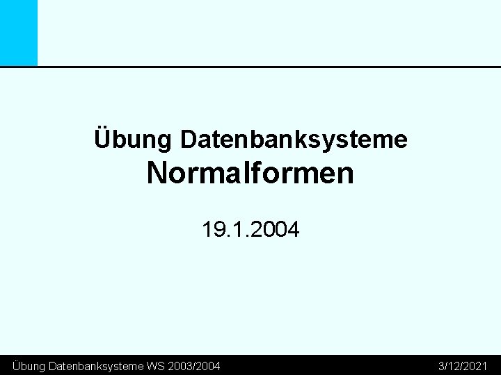 Übung Datenbanksysteme Normalformen 19. 1. 2004 Übung Datenbanksysteme WS 2003/2004 3/12/2021 