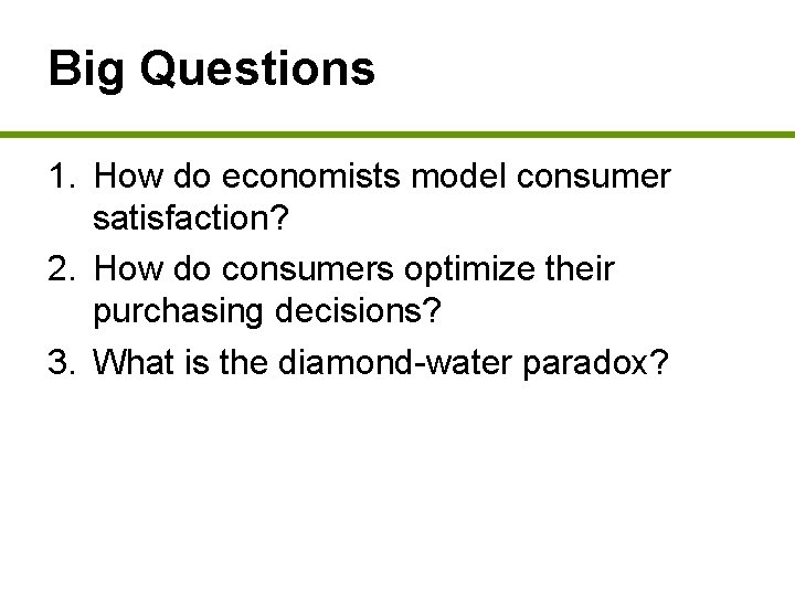 Big Questions 1. How do economists model consumer satisfaction? 2. How do consumers optimize