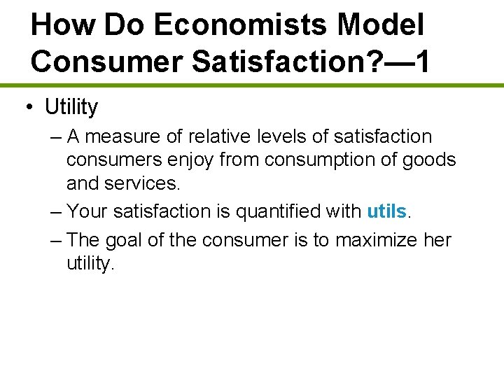 How Do Economists Model Consumer Satisfaction? — 1 • Utility – A measure of