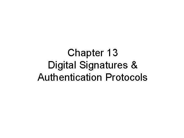 Chapter 13 Digital Signatures & Authentication Protocols 