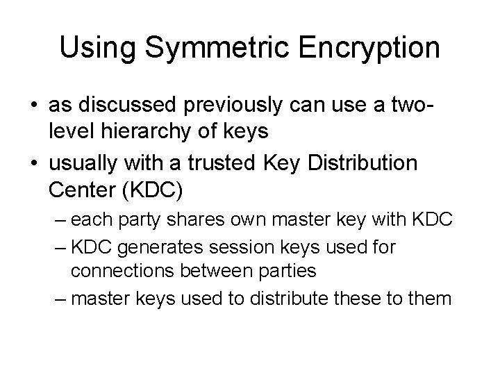 Using Symmetric Encryption • as discussed previously can use a twolevel hierarchy of keys