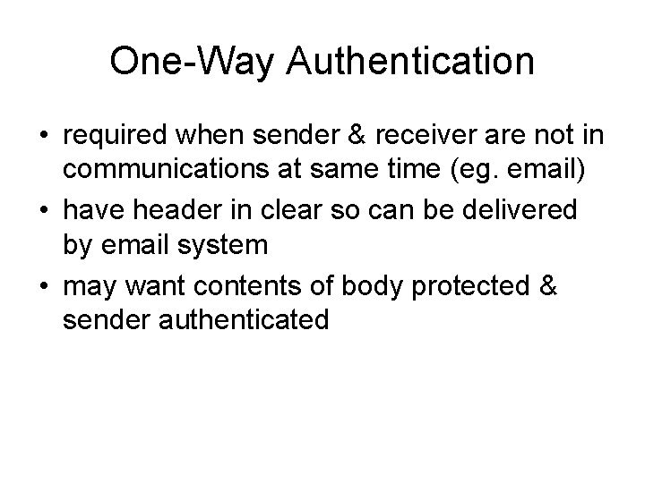 One-Way Authentication • required when sender & receiver are not in communications at same