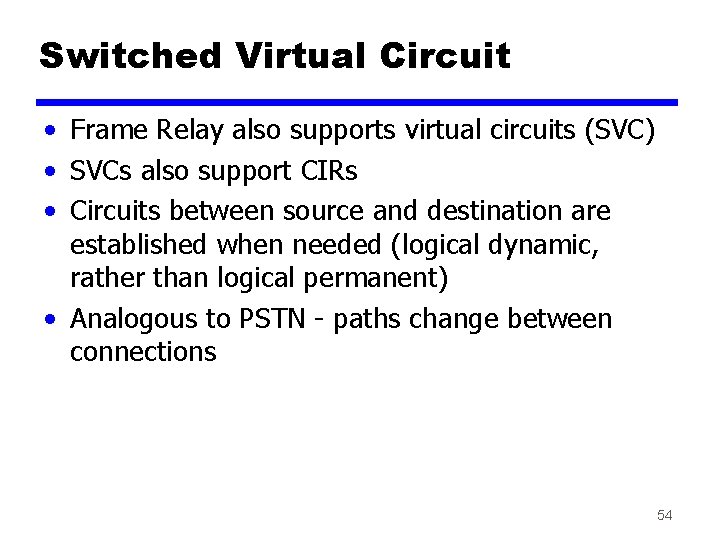 Switched Virtual Circuit • Frame Relay also supports virtual circuits (SVC) • SVCs also