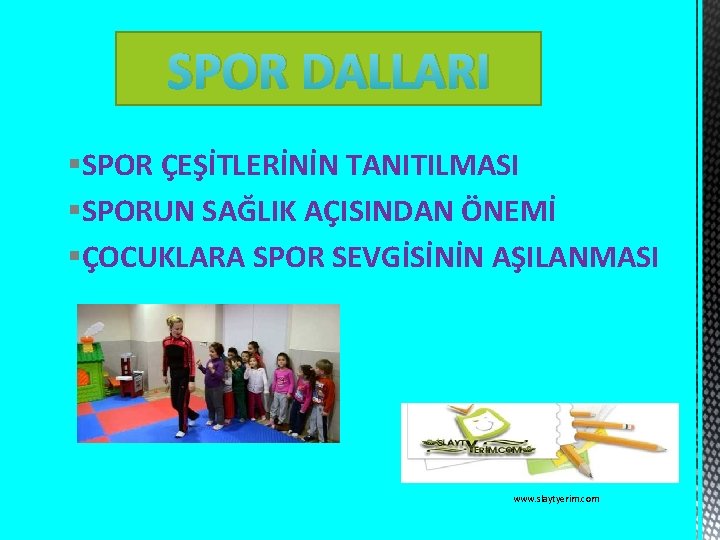 SPOR DALLARI §SPOR ÇEŞİTLERİNİN TANITILMASI §SPORUN SAĞLIK AÇISINDAN ÖNEMİ §ÇOCUKLARA SPOR SEVGİSİNİN AŞILANMASI www.