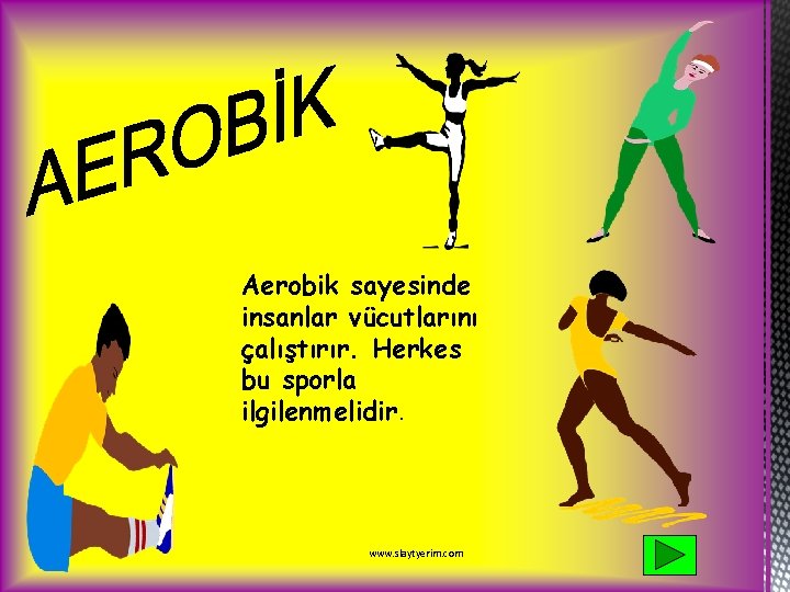 Aerobik sayesinde insanlar vücutlarını çalıştırır. Herkes bu sporla ilgilenmelidir. www. slaytyerim. com 