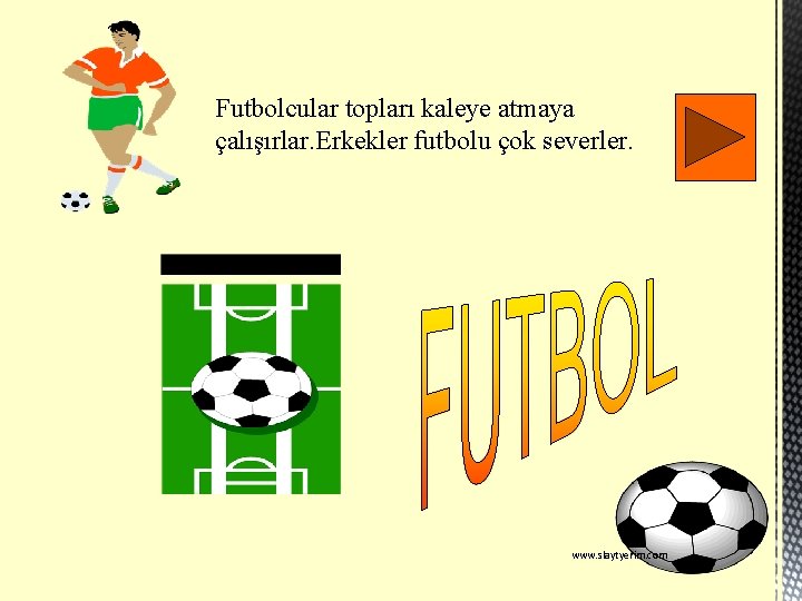 Futbolcular topları kaleye atmaya çalışırlar. Erkekler futbolu çok severler. www. slaytyerim. com 