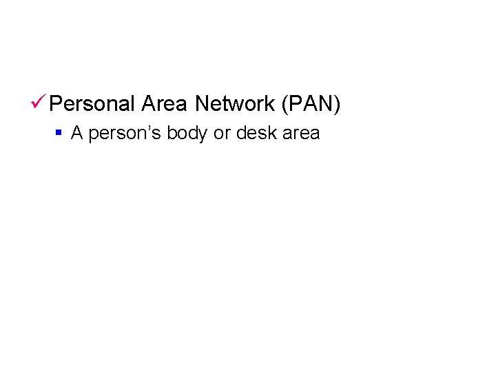 ü Personal Area Network (PAN) § A person’s body or desk area 
