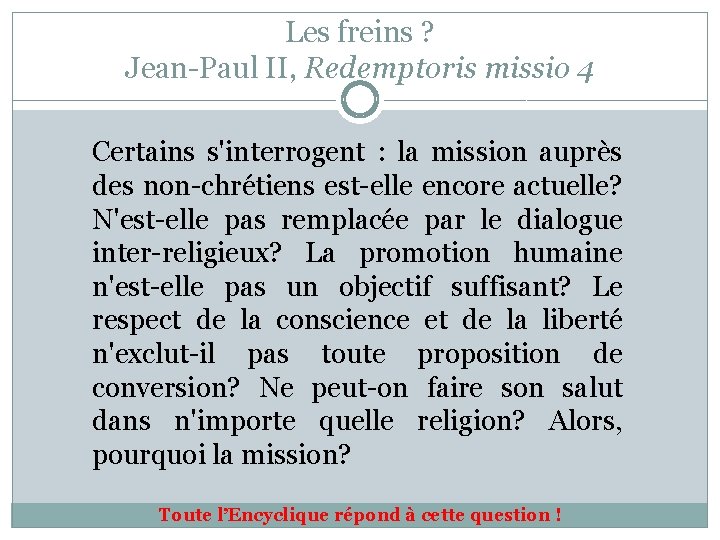 Les freins ? Jean-Paul II, Redemptoris missio 4 Certains s'interrogent : la mission auprès