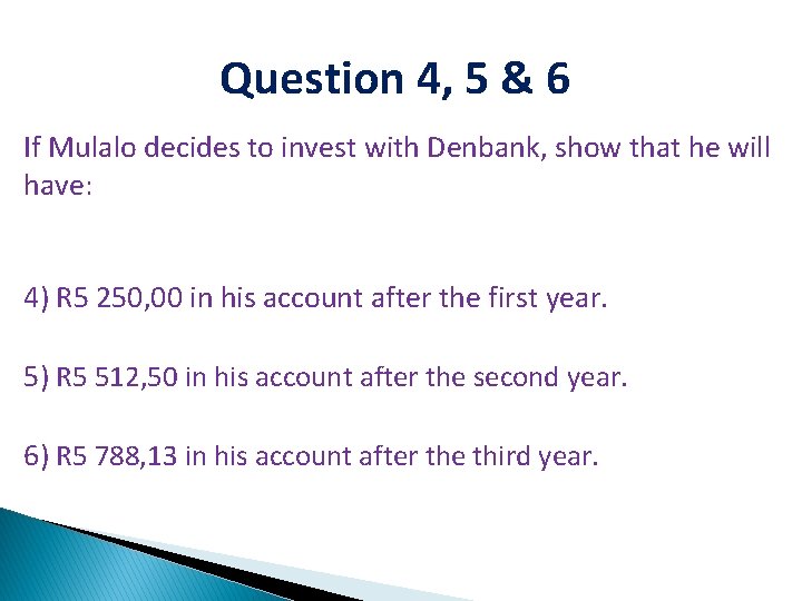 Question 4, 5 & 6 If Mulalo decides to invest with Denbank, show that