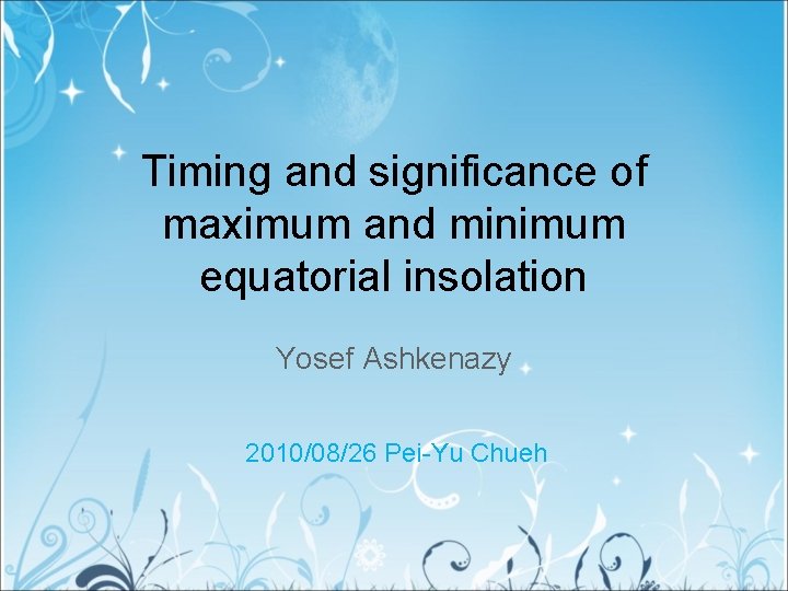 Timing and significance of maximum and minimum equatorial insolation Yosef Ashkenazy 2010/08/26 Pei-Yu Chueh