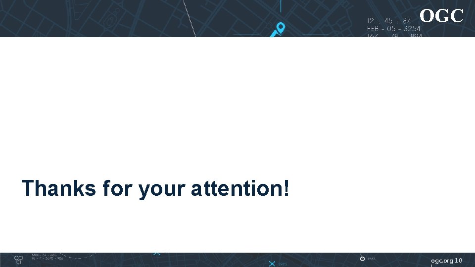 OGC Thanks for your attention! ogc. org 10 