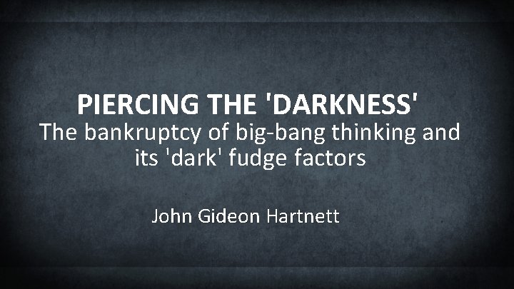 PIERCING THE 'DARKNESS' The bankruptcy of big-bang thinking and its 'dark' fudge factors John