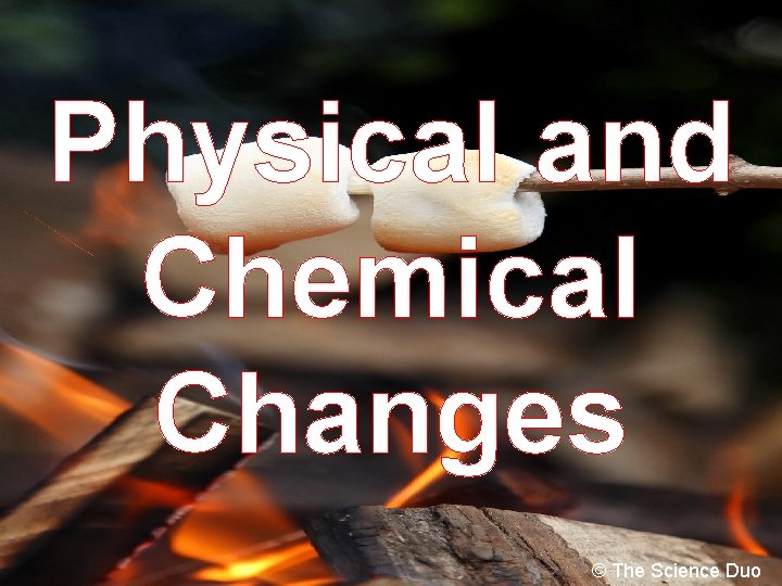 Physical and Chemical Changes © The Science Duo 