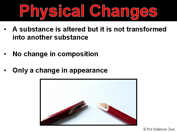 Physical Changes • A substance is altered but it is not transformed into another
