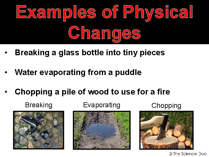 Examples of Physical Changes • Breaking a glass bottle into tiny pieces • Water
