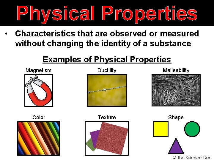Physical Properties • Characteristics that are observed or measured without changing the identity of