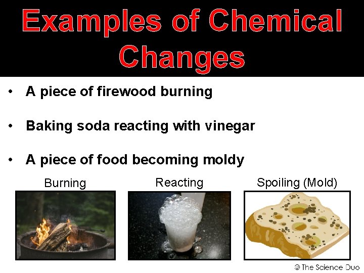 Examples of Chemical Changes • A piece of firewood burning • Baking soda reacting