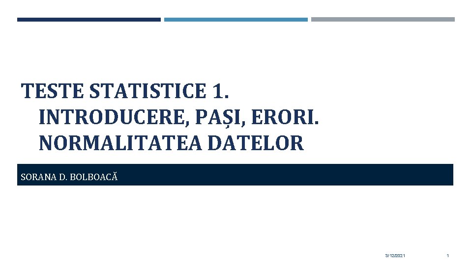 TESTE STATISTICE 1. INTRODUCERE, PAȘI, ERORI. NORMALITATEA DATELOR SORANA D. BOLBOACĂ 3/12/2021 1 TESTE STATISTICE 1. INTRODUCERE, PAȘI, ERORI. NORMALITATEA DATELOR SORANA D. BOLBOACĂ 3/12/2021 1