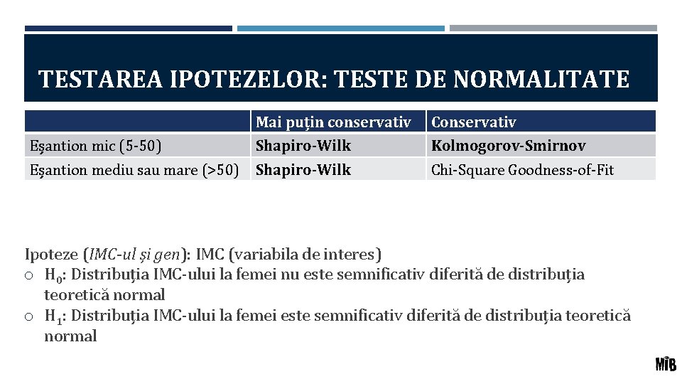 TESTAREA IPOTEZELOR: TESTE DE NORMALITATE Mai puțin conservativ Conservativ Eșantion mic (5 -50) Shapiro-Wilk TESTAREA IPOTEZELOR: TESTE DE NORMALITATE Mai puțin conservativ Conservativ Eșantion mic (5 -50) Shapiro-Wilk