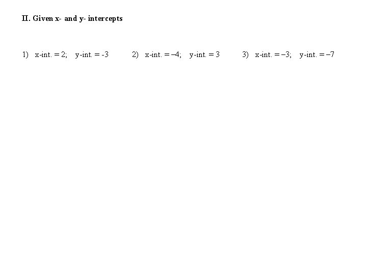 II. Given x- and y- intercepts 1) x-int. = 2; y-int. = -3 2)