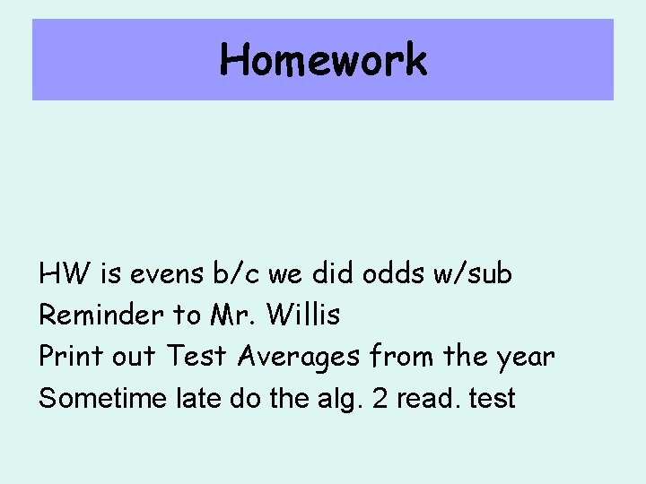 Homework HW is evens b/c we did odds w/sub Reminder to Mr. Willis Print