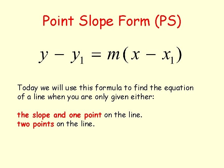 Point Slope Form (PS) Today we will use this formula to find the equation