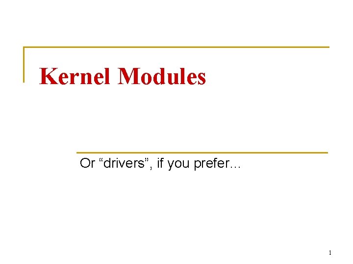 Kernel Modules Or “drivers”, if you prefer… 1 