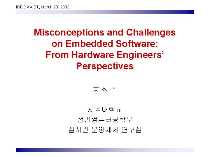 IDEC KAIST, March 28, 2003 Misconceptions and Challenges on Embedded Software: From Hardware Engineers’