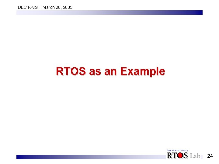 IDEC KAIST, March 28, 2003 RTOS as an Example 24 