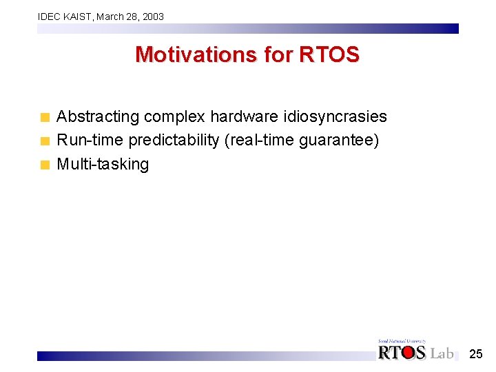 IDEC KAIST, March 28, 2003 Motivations for RTOS Abstracting complex hardware idiosyncrasies Run-time predictability