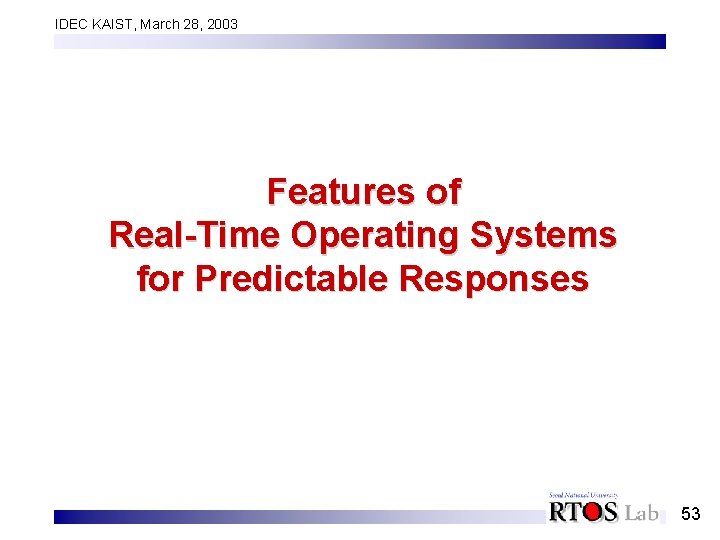 IDEC KAIST, March 28, 2003 Features of Real-Time Operating Systems for Predictable Responses 53